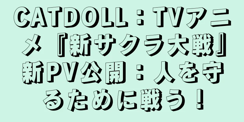 CATDOLL：TVアニメ『新サクラ大戦』新PV公開：人を守るために戦う！