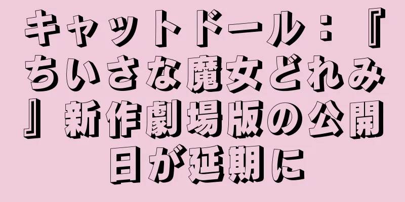 キャットドール：『ちいさな魔女どれみ』新作劇場版の公開日が延期に