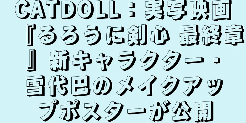 CATDOLL：実写映画『るろうに剣心 最終章』新キャラクター・雪代巴のメイクアップポスターが公開