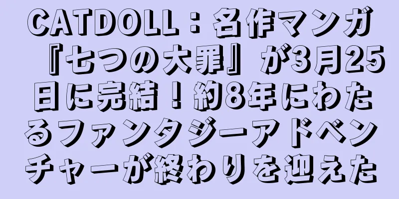 CATDOLL：名作マンガ『七つの大罪』が3月25日に完結！約8年にわたるファンタジーアドベンチャーが終わりを迎えた