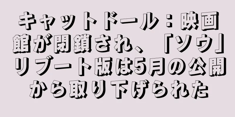 キャットドール：映画館が閉鎖され、「ソウ」リブート版は5月の公開から取り下げられた