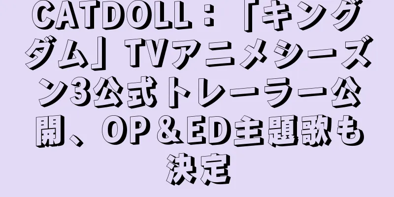 CATDOLL：「キングダム」TVアニメシーズン3公式トレーラー公開、OP＆ED主題歌も決定