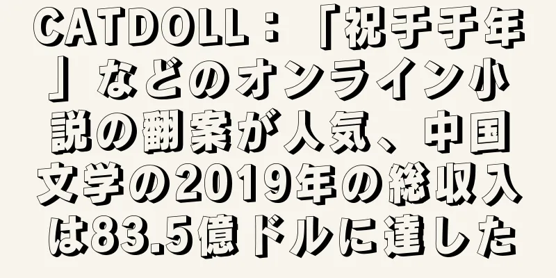 CATDOLL：「祝于于年」などのオンライン小説の翻案が人気、中国文学の2019年の総収入は83.5億ドルに達した