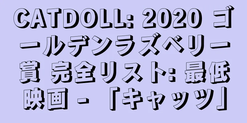 CATDOLL: 2020 ゴールデンラズベリー賞 完全リスト: 最低映画 - 「キャッツ」