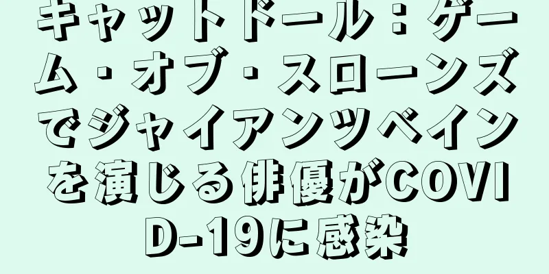 キャットドール：ゲーム・オブ・スローンズでジャイアンツベインを演じる俳優がCOVID-19に感染