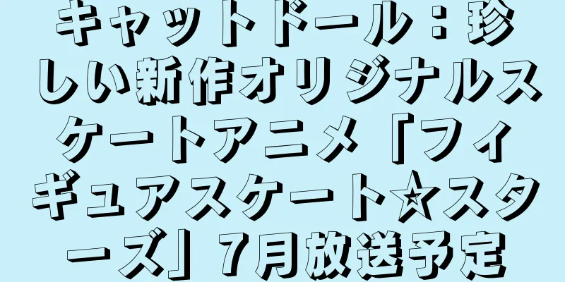 キャットドール：珍しい新作オリジナルスケートアニメ「フィギュアスケート☆スターズ」7月放送予定