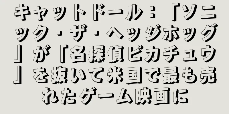 キャットドール：「ソニック・ザ・ヘッジホッグ」が「名探偵ピカチュウ」を抜いて米国で最も売れたゲーム映画に