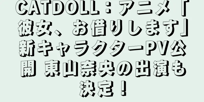 CATDOLL：アニメ「彼女、お借りします」新キャラクターPV公開 東山奈央の出演も決定！