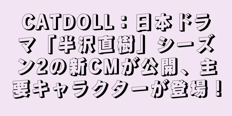 CATDOLL：日本ドラマ「半沢直樹」シーズン2の新CMが公開、主要キャラクターが登場！