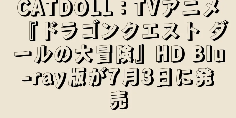 CATDOLL：TVアニメ『ドラゴンクエスト ダールの大冒険』HD Blu-ray版が7月3日に発売