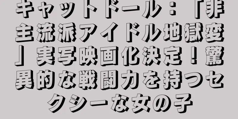 キャットドール：「非主流派アイドル地獄変」実写映画化決定！驚異的な戦闘力を持つセクシーな女の子