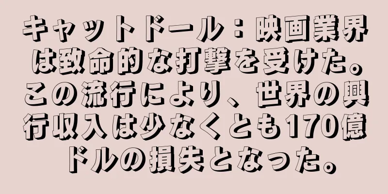 キャットドール：映画業界は致命的な打撃を受けた。この流行により、世界の興行収入は少なくとも170億ドルの損失となった。