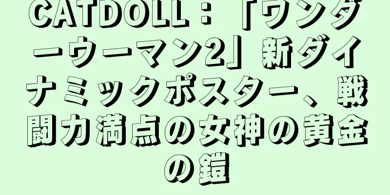 CATDOLL：「ワンダーウーマン2」新ダイナミックポスター、戦闘力満点の女神の黄金の鎧