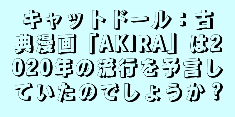 キャットドール：古典漫画「AKIRA」は2020年の流行を予言していたのでしょうか？