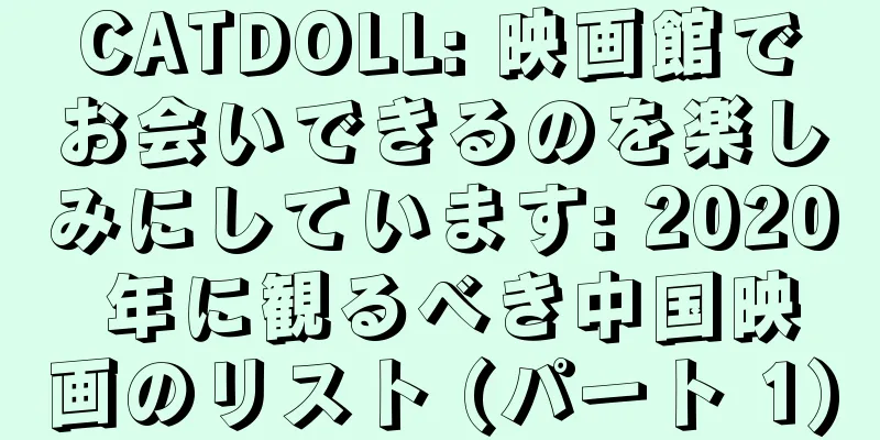 CATDOLL: 映画館でお会いできるのを楽しみにしています: 2020 年に観るべき中国映画のリスト (パート 1)