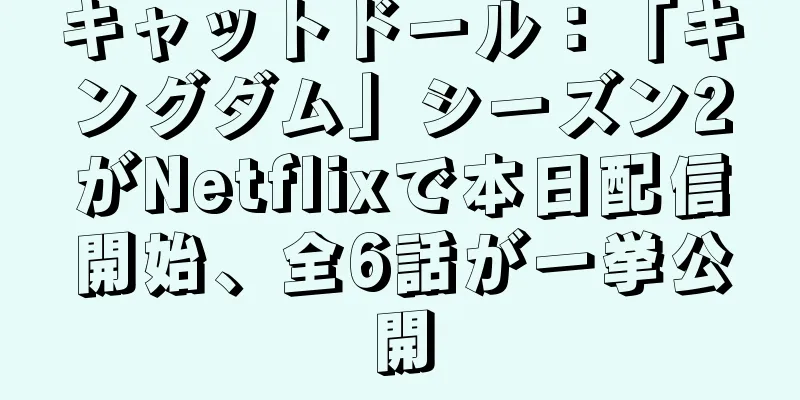 キャットドール：「キングダム」シーズン2がNetflixで本日配信開始、全6話が一挙公開