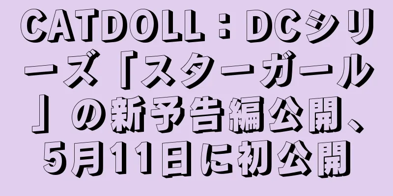 CATDOLL：DCシリーズ「スターガール」の新予告編公開、5月11日に初公開