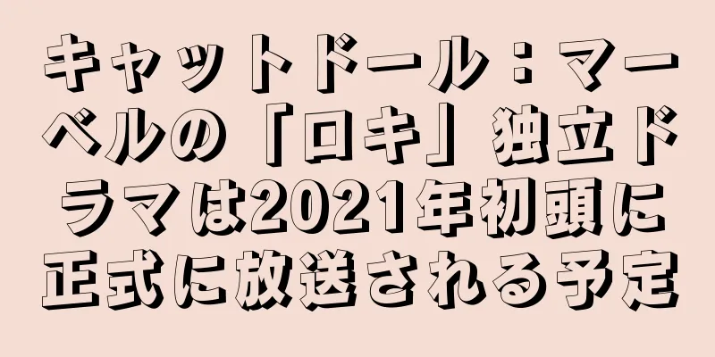 キャットドール：マーベルの「ロキ」独立ドラマは2021年初頭に正式に放送される予定