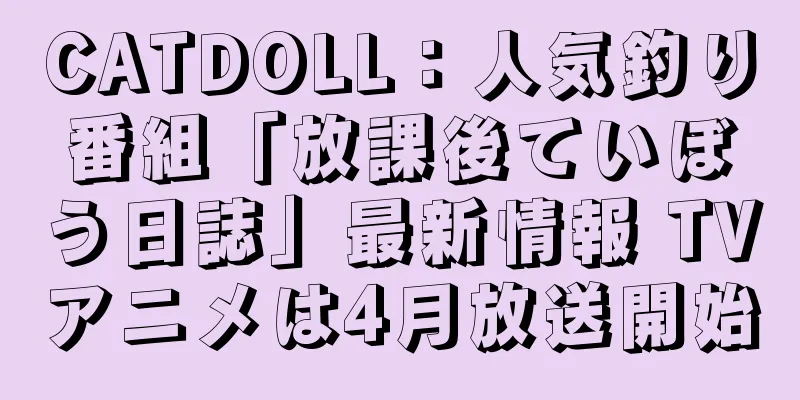 CATDOLL：人気釣り番組「放課後ていぼう日誌」最新情報 TVアニメは4月放送開始