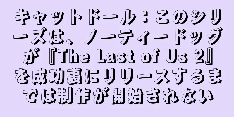 キャットドール：このシリーズは、ノーティードッグが『The Last of Us 2』を成功裏にリリースするまでは制作が開始されない