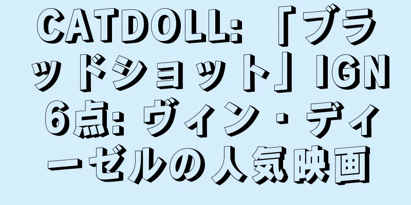 CATDOLL: 「ブラッドショット」IGN 6点: ヴィン・ディーゼルの人気映画