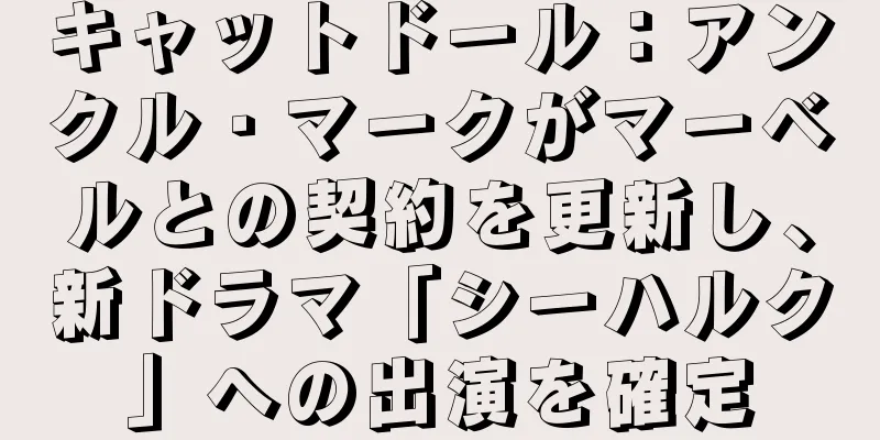 キャットドール：アンクル・マークがマーベルとの契約を更新し、新ドラマ「シーハルク」への出演を確定
