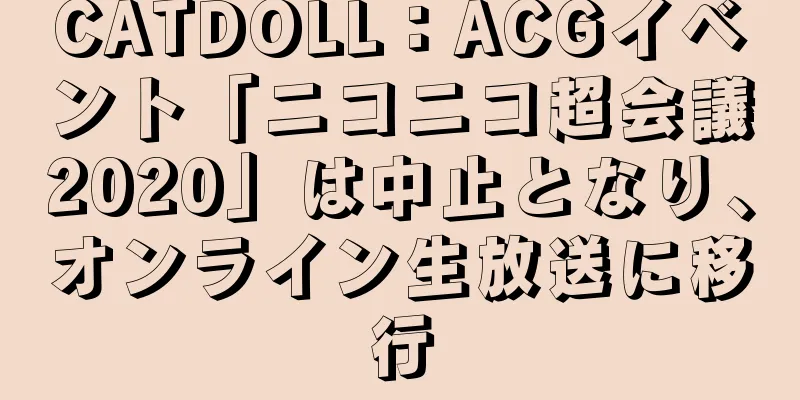 CATDOLL：ACGイベント「ニコニコ超会議2020」は中止となり、オンライン生放送に移行