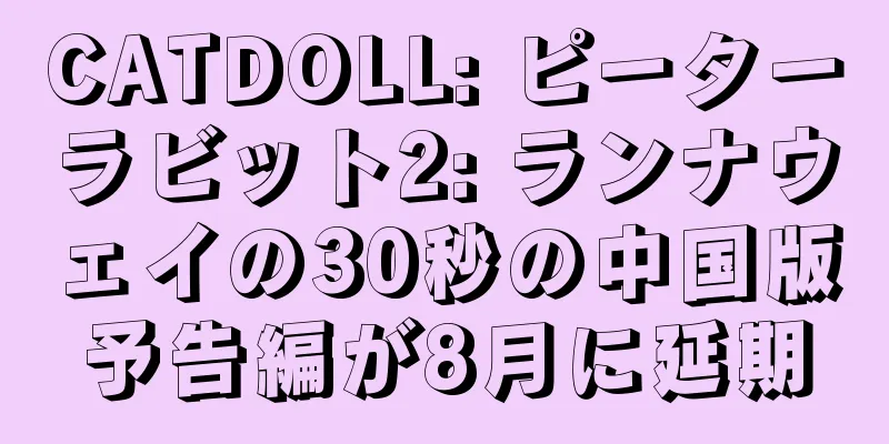 CATDOLL: ピーターラビット2: ランナウェイの30秒の中国版予告編が8月に延期