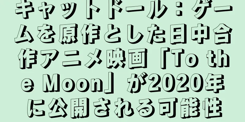 キャットドール：ゲームを原作とした日中合作アニメ映画「To the Moon」が2020年に公開される可能性