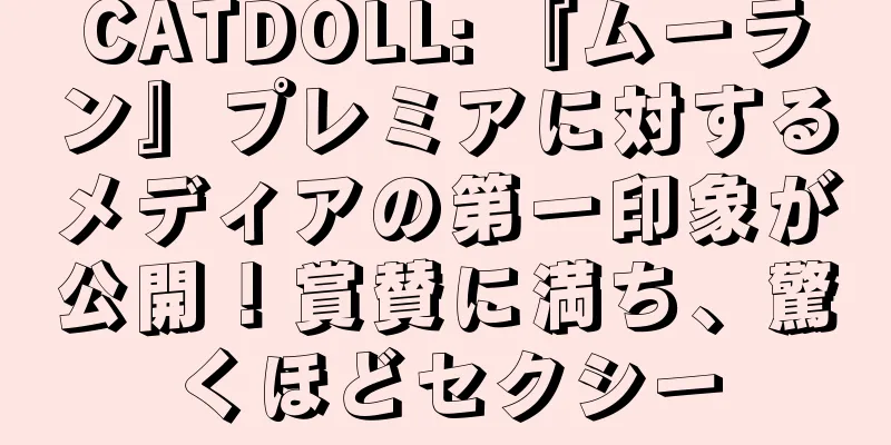 CATDOLL: 『ムーラン』プレミアに対するメディアの第一印象が公開！賞賛に満ち、驚くほどセクシー