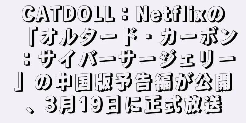 CATDOLL：Netflixの「オルタード・カーボン：サイバーサージェリー」の中国版予告編が公開、3月19日に正式放送
