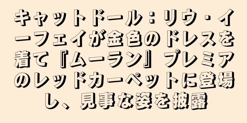 キャットドール：リウ・イーフェイが金色のドレスを着て『ムーラン』プレミアのレッドカーペットに登場し、見事な姿を披露