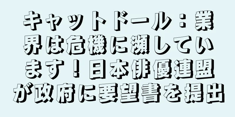キャットドール：業界は危機に瀕しています！日本俳優連盟が政府に要望書を提出