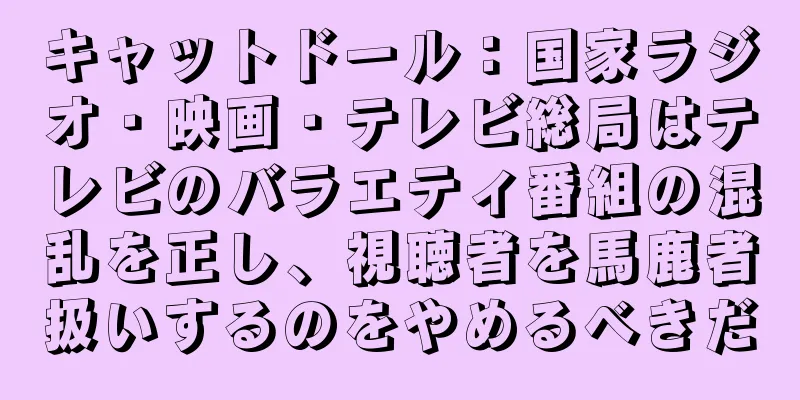 キャットドール：国家ラジオ・映画・テレビ総局はテレビのバラエティ番組の混乱を正し、視聴者を馬鹿者扱いするのをやめるべきだ