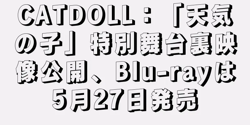 CATDOLL：「天気の子」特別舞台裏映像公開、Blu-rayは5月27日発売