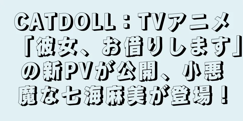 CATDOLL：TVアニメ「彼女、お借りします」の新PVが公開、小悪魔な七海麻美が登場！