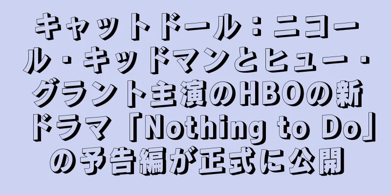 キャットドール：ニコール・キッドマンとヒュー・グラント主演のHBOの新ドラマ「Nothing to Do」の予告編が正式に公開