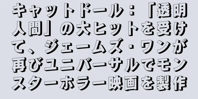 キャットドール：「透明人間」の大ヒットを受けて、ジェームズ・ワンが再びユニバーサルでモンスターホラー映画を製作