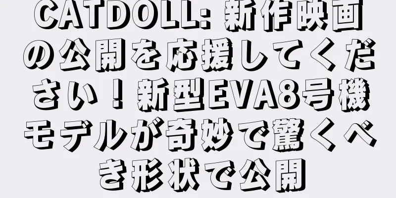 CATDOLL: 新作映画の公開を応援してください！新型EVA8号機モデルが奇妙で驚くべき形状で公開