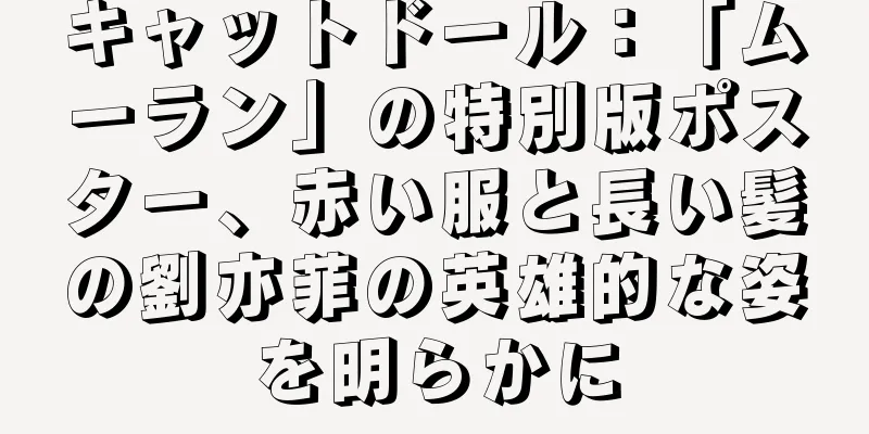 キャットドール：「ムーラン」の特別版ポスター、赤い服と長い髪の劉亦菲の英雄的な姿を明らかに
