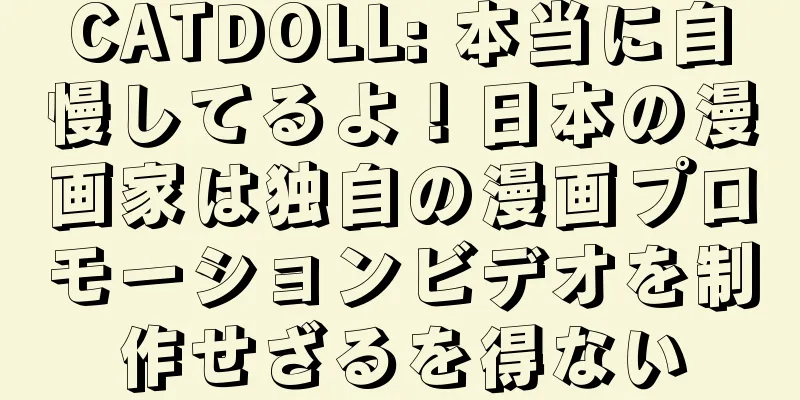 CATDOLL: 本当に自慢してるよ！日本の漫画家は独自の漫画プロモーションビデオを制作せざるを得ない