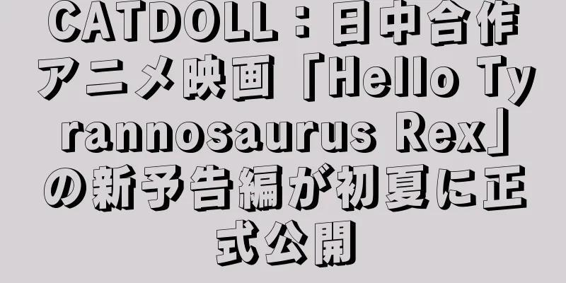 CATDOLL：日中合作アニメ映画「Hello Tyrannosaurus Rex」の新予告編が初夏に正式公開