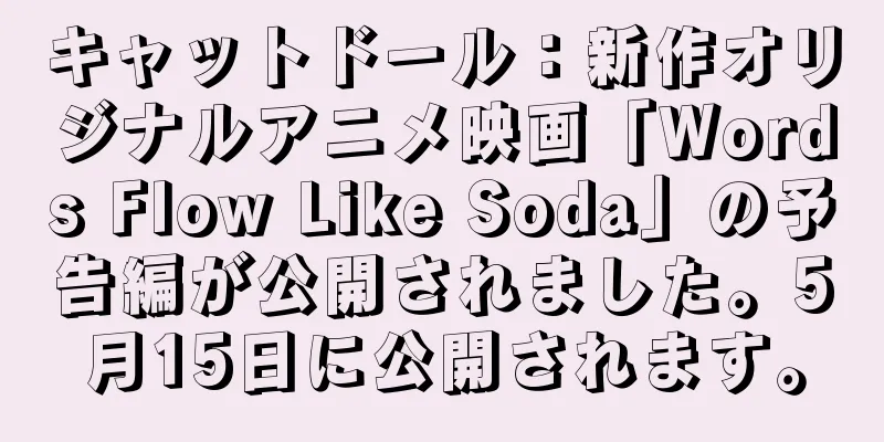 キャットドール：新作オリジナルアニメ映画「Words Flow Like Soda」の予告編が公開されました。5月15日に公開されます。