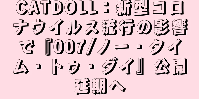 CATDOLL：新型コロナウイルス流行の影響で『007/ノー・タイム・トゥ・ダイ』公開延期へ