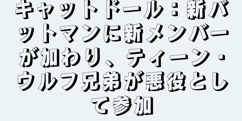 キャットドール：新バットマンに新メンバーが加わり、ティーン・ウルフ兄弟が悪役として参加