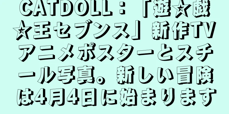 CATDOLL：「遊☆戯☆王セブンス」新作TVアニメポスターとスチール写真。新しい冒険は4月4日に始まります
