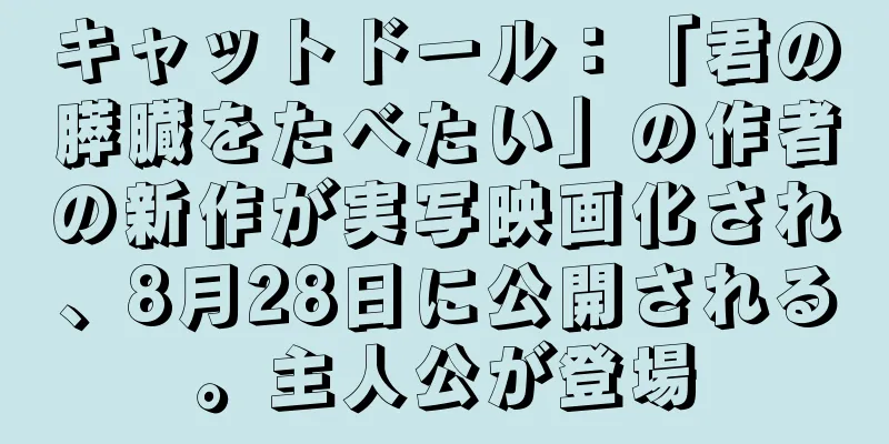キャットドール：「君の膵臓をたべたい」の作者の新作が実写映画化され、8月28日に公開される。主人公が登場