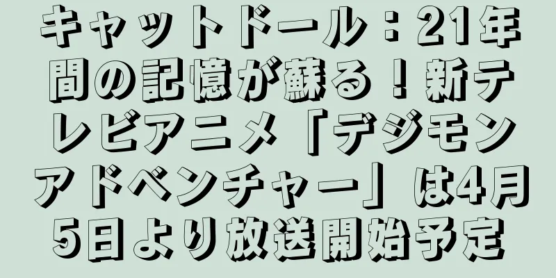 キャットドール：21年間の記憶が蘇る！新テレビアニメ「デジモンアドベンチャー」は4月5日より放送開始予定