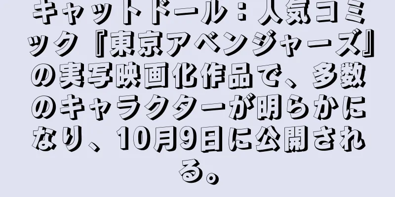 キャットドール：人気コミック『東京アベンジャーズ』の実写映画化作品で、多数のキャラクターが明らかになり、10月9日に公開される。