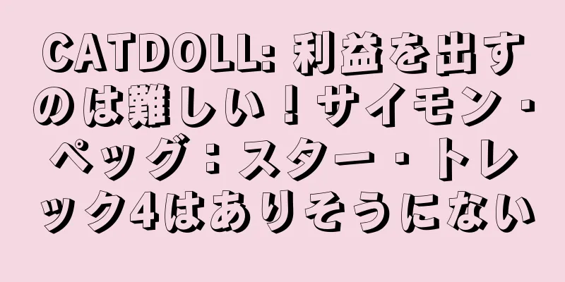 CATDOLL: 利益を出すのは難しい！サイモン・ペッグ：スター・トレック4はありそうにない